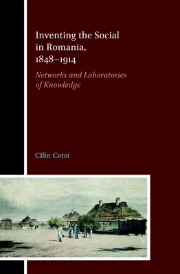 Inventing the Social in Romania, 1848-1914: Networks and Laboratories of Knowledge