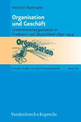 Organisation Und Geschaft: Unternehmensorganisation in Frankreich Und Deutschland 1890-1914