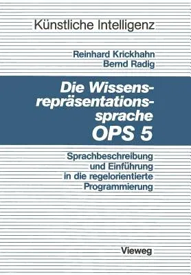 Die Wissensrepräsentationssprache Ops5: Sprachbeschreibung Und Einführung in Die Regelorientierte Programmierung (1987)