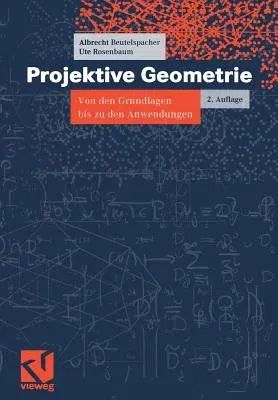 Projektive Geometrie: Von Den Grundlagen Bis Zu Den Anwendungen (2., Durchges. U. Erw. Aufl. 2004)