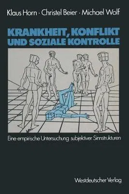 Krankheit, Konflikt Und Soziale Kontrolle: Eine Empirische Untersuchung Subjektiver Sinnstrukturen (1983)