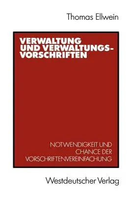 Verwaltung Und Verwaltungsvorschriften: Notwendigkeit Und Chance Der Vorschriftenvereinfachung (1989)