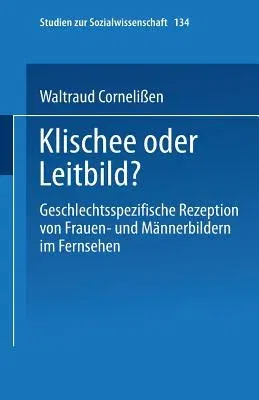 Klischee Oder Leitbild?: Geschlechtsspezifische Rezeption Von Frauen- Und Männerbildern Im Fernsehen (1994)