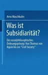 Was Ist Subsidiarität?: Ein Sozialphilosophisches Ordnungsprinzip: Von Thomas Von Aquin Bis Zur "Civil Society" (1995)