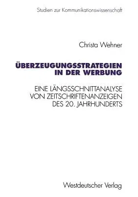 Überzeugungsstrategien in Der Werbung: Eine Längsschnittanalyse Von Zeitschriftenanzeigen Des 20. Jahrhunderts (1996)