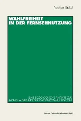 Wahlfreiheit in Der Fernsehnutzung: Eine Soziologische Analyse Zur Individualisierung Der Massenkommunikation (1996)