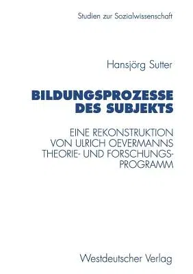 Bildungsprozesse Des Subjekts: Eine Rekonstruktion Von Ulrich Oevermanns Theorie- Und Forschungsprogramm (1997)