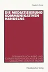 Die Mediatisierung Kommunikativen Handelns: Der Wandel Von Alltag Und Sozialen Beziehungen, Kultur Und Gesellschaft Durch Die Medien (Softcover Reprint of