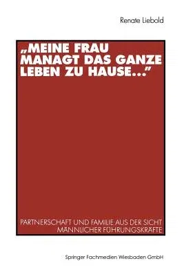 "Meine Frau Managt Das Ganze Leben Zu Hause ...": Partnerschaft Und Familie Aus Der Sicht Männlicher Führungskräfte (2001)