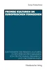 Fremde Kulturen Im Europäischen Fernsehen: Zur Thematik Der Fremden Kulturen in Den Fernsehprogrammen Von Deutschland, Frankreich Und Großbritannien