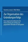 Zur Organisation Des Gründungserfolgs: Eine Organisationstheoretische Untersuchung Des Erfolgs Neu Gegründeter Betriebe Im Ruhrgebiet (2003)