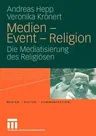 Medien - Event - Religion: Die Mediatisierung Des Religiösen (2009)