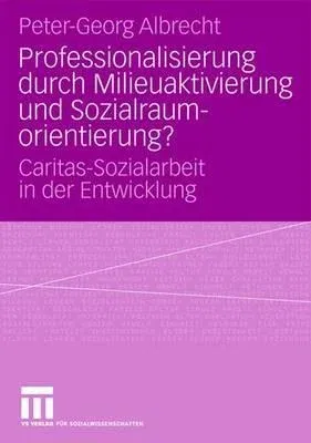 Professionalisierung Durch Milieuaktivierung Und Sozialraumorientierung?: Caritas-Sozialarbeit in Der Entwicklung (2008)