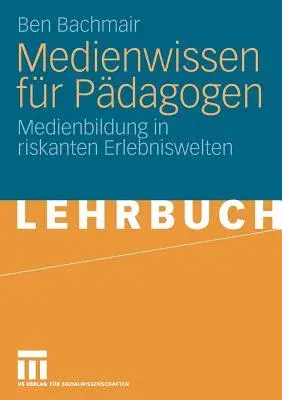 Medienwissen Für Pädagogen: Medienbildung in Riskanten Erlebniswelten (2009)