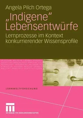 Indigene Lebensentwürfe: Lernprozesse Im Kontext Konkurrierender Wissensprofile (2009)