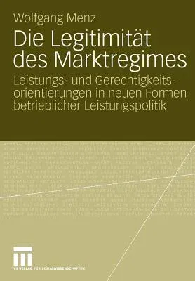 Die Legitimität Des Marktregimes: Leistungs- Und Gerechtigkeitsorientierungen in Neuen Formen Betrieblicher Leistungspolitik (2009)