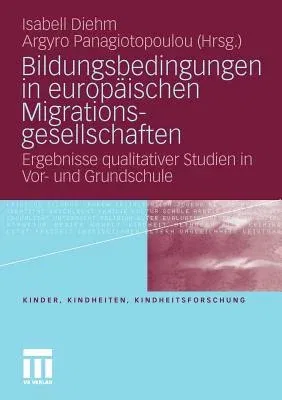 Bildungsbedingungen in Europäischen Migrationsgesellschaften: Ergebnisse Qualitativer Studien in Vor- Und Grundschule (2011)