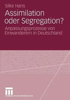 Assimilation Oder Segregation?: Anpassungsprozesse Von Einwanderern in Deutschland (2010)