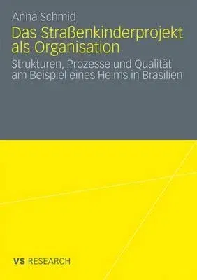 Das Straßenkinderprojekt ALS Organisation: Strukturen, Prozesse Und Qualität Am Beispiel Eines Heims in Brasilien (2010)