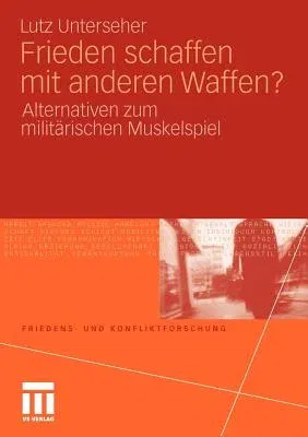 Frieden Schaffen Mit Anderen Waffen?: Alternativen Zum Militärischen Muskelspiel (2011)