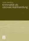 Kriminalität ALS Rationale Wahlhandlung: Eine Erweiterung Des Modells Der Subjektiven Werterwartung Und Dessen Empirische Überprüfung (2011)