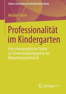 Professionalität Im Kindergarten: Eine Ethnographische Studie Zur Elementarpädagogik in Der Migrationsgesellschaft (2013)