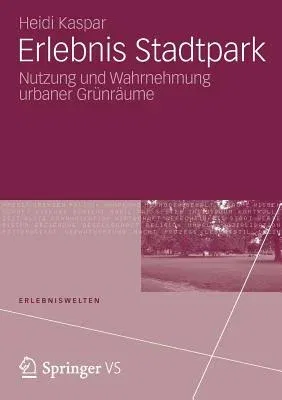 Erlebnis Stadtpark: Nutzung Und Wahrnehmung Urbaner Grünräume (2012)