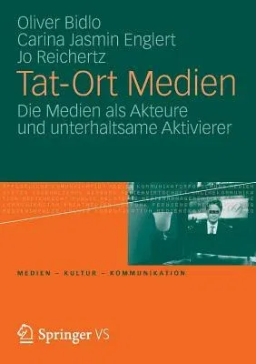 Tat-Ort Medien: Die Medien ALS Akteure Und Unterhaltsame Aktivierer (2012)