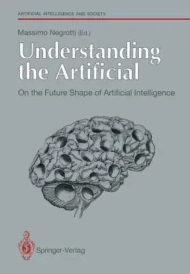 Understanding the Artificial: On the Future Shape of Artificial Intelligence (Edition.)