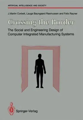 Crossing the Border: The Social and Engineering Design of Computer Integrated Manufacturing Systems (Softcover Reprint of the Original 1st 1991)