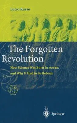 The Forgotten Revolution: How Science Was Born in 300 BC and Why It Had to Be Reborn (2004)