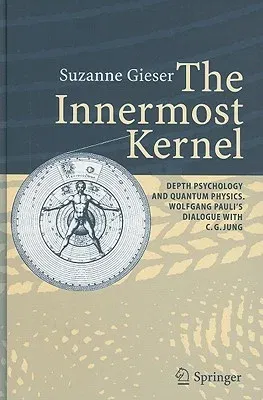 The Innermost Kernel: Depth Psychology and Quantum Physics. Wolfgang Pauli's Dialogue with C.G. Jung (2005)