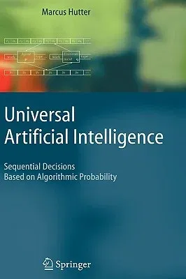 Universal Artificial Intelligence: Sequential Decisions Based on Algorithmic Probability (2005)