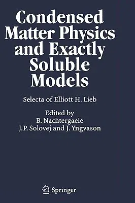 Condensed Matter Physics and Exactly Soluble Models: Selecta of Elliott H. Lieb (2004)