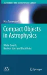 Compact Objects in Astrophysics: White Dwarfs, Neutron Stars and Black Holes (2007)