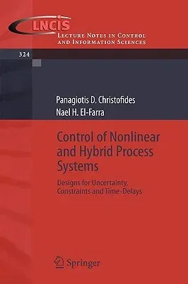 Control of Nonlinear and Hybrid Process Systems: Designs for Uncertainty, Constraints and Time-Delays (2005)