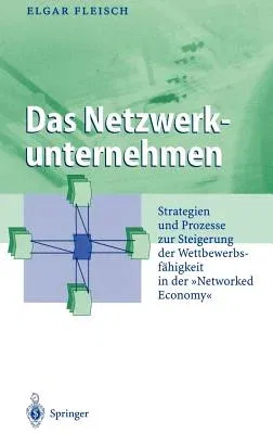 Das Netzwerkunternehmen: Strategein Und Prozesse Zur Steigerung Der Wettbewerbsfähigkeit in Der "Networked Economy" (2001)