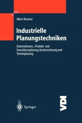 Industrielle Planungstechniken: Unternehmens-, Produkt- Und Investitionsplanung, Kostenrechnung Und Terminplanung (2001)