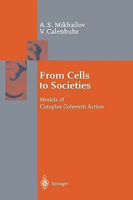 From Cells to Societies: Models of Complex Coherent Action (2002. Corr. 2nd Printing 2006)