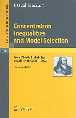 Concentration Inequalities and Model Selection: Ecole d'Eté de Probabilités de Saint-Flour XXXIII - 2003 (2007)