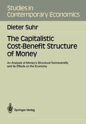 The Capitalistic Cost-Benefit Structure of Money: An Analysis of Money's Structural Nonneutrality and Its Effects on the Economy (Softcover Reprint of the