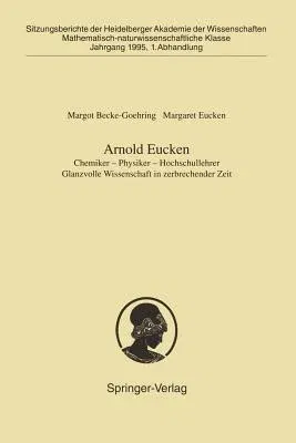 Arnold Eucken: Chemiker -- Physiker -- Hochschullehrer Glanzvolle Wissenschaft in Zerbrechender Zeit