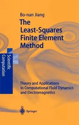 The Least-Squares Finite Element Method: Theory and Applications in Computational Fluid Dynamics and Electromagnetics (1998)