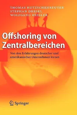 Offshoring Von Zentralbereichen: Von Den Erfahrungen Deutscher Und Amerikanischer Unternehmen Lernen (2007)