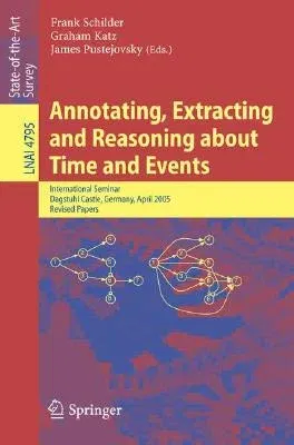 Annotating, Extracting and Reasoning about Time and Events: International Seminar, Dagstuhl Castle, Germany, April 10-15, 2005, Revised Papers (2007)