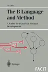 The B Language and Method: A Guide to Practical Formal Development (Softcover Reprint of the Original 1st 1996)