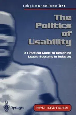 The Politics of Usability: A Practical Guide to Designing Usable Systems in Industry (Softcover Reprint of the Original 1st 1998)