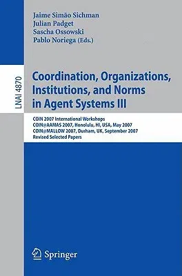 Coordination, Organizations, Institutions, and Norms in Agent Systems III: Coin 2007 International Workshops Coin@aamas 2007, Honolulu, Hi, Usa, May 2