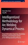 Intelligentized Methodology for Arc Welding Dynamical Processes: Visual Information Acquiring, Knowledge Modeling and Intelligent Control (2009)