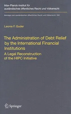 The Administration of Debt Relief by the International Financial Institutions: A Legal Reconstruction of the HIPC Initiative (2009)